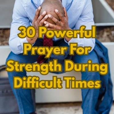 30 Powerful Prayer For Strength During Difficult Times