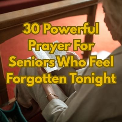30 Powerful Prayer For Seniors Who Feel Forgotten Tonight